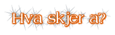Hva skjer a?